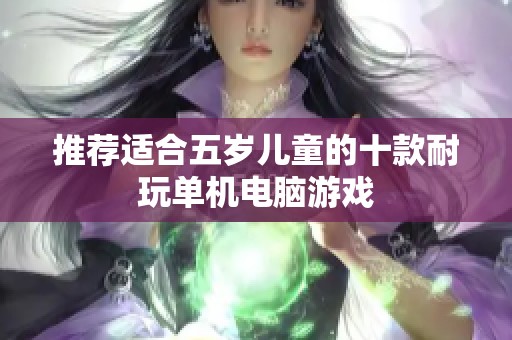 推荐适合五岁儿童的十款耐玩单机电脑游戏