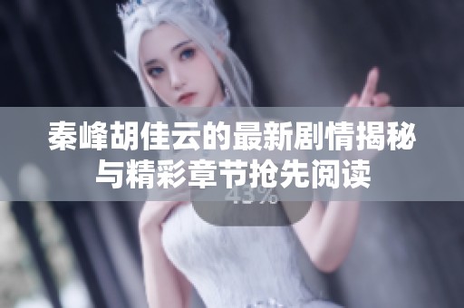 秦峰胡佳云的最新剧情揭秘与精彩章节抢先阅读