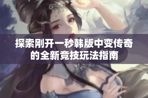 探索刚开一秒韩版中变传奇的全新竞技玩法指南