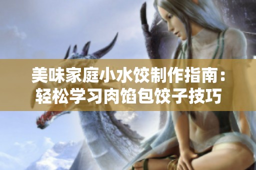 美味家庭小水饺制作指南：轻松学习肉馅包饺子技巧