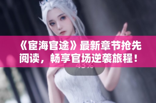 《宦海官途》最新章节抢先阅读，畅享官场逆袭旅程！