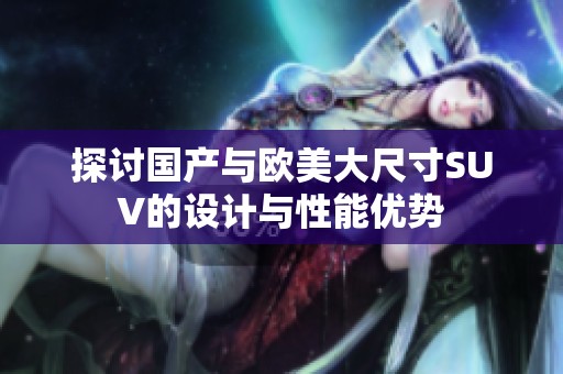 探讨国产与欧美大尺寸SUV的设计与性能优势