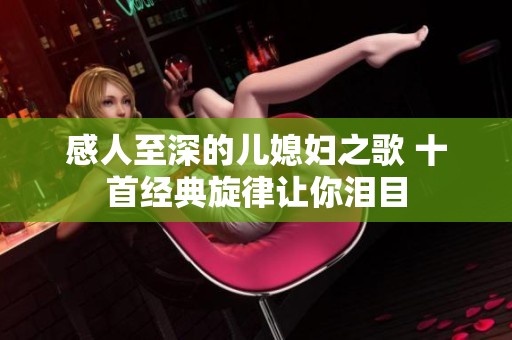 感人至深的儿媳妇之歌 十首经典旋律让你泪目