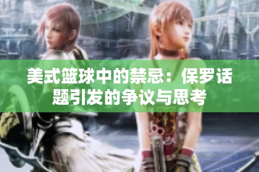 美式篮球中的禁忌：保罗话题引发的争议与思考