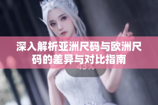 深入解析亚洲尺码与欧洲尺码的差异与对比指南