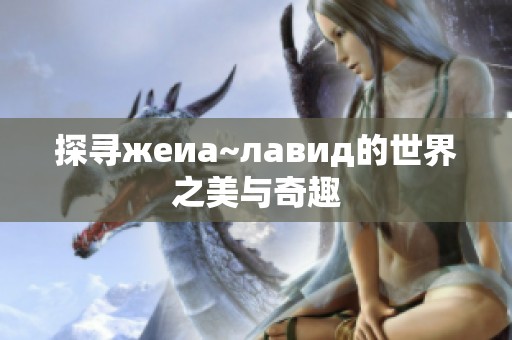 探寻жеиа~лавид的世界之美与奇趣