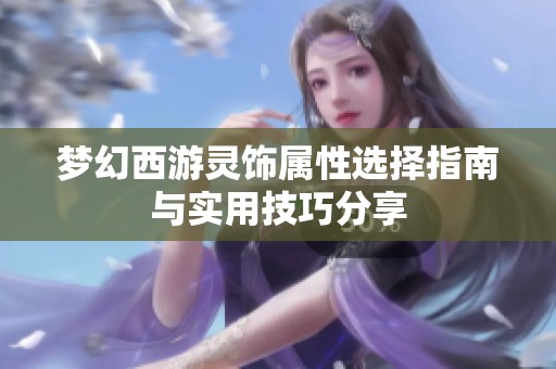 梦幻西游灵饰属性选择指南与实用技巧分享