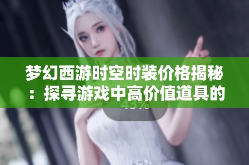 梦幻西游时空时装价格揭秘：探寻游戏中高价值道具的秘密