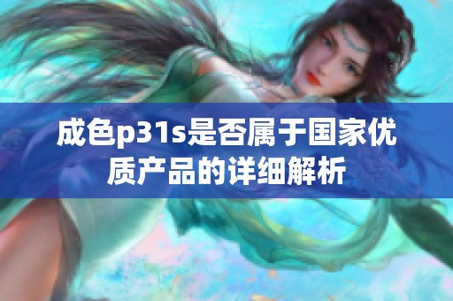 成色p31s是否属于国家优质产品的详细解析