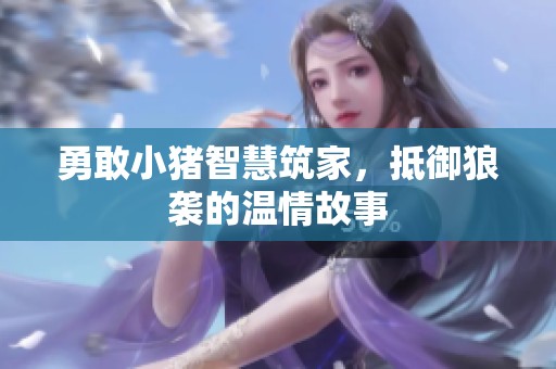 勇敢小猪智慧筑家，抵御狼袭的温情故事