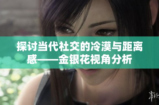 探讨当代社交的冷漠与距离感——金银花视角分析