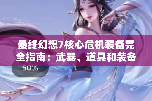 最终幻想7核心危机装备完全指南：武器、道具和装备解析