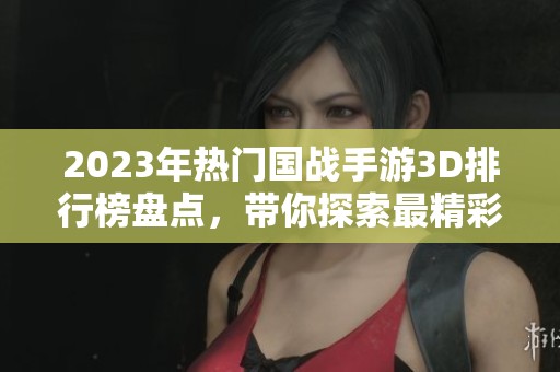 2023年热门国战手游3D排行榜盘点，带你探索最精彩的战斗世界与游戏体验