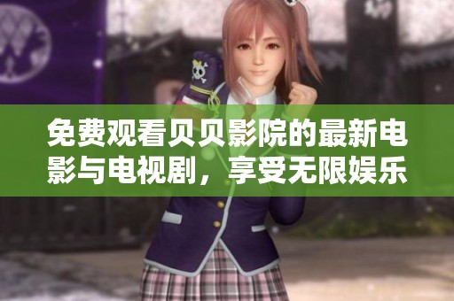 免费观看贝贝影院的最新电影与电视剧，享受无限娱乐体验