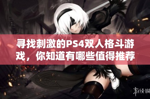 寻找刺激的PS4双人格斗游戏，你知道有哪些值得推荐的吗