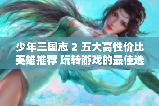少年三国志 2 五大高性价比英雄推荐 玩转游戏的最佳选择指南
