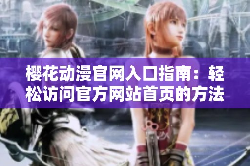 樱花动漫官网入口指南：轻松访问官方网站首页的方法