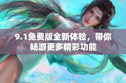 9.1免费版全新体验，带你畅游更多精彩功能
