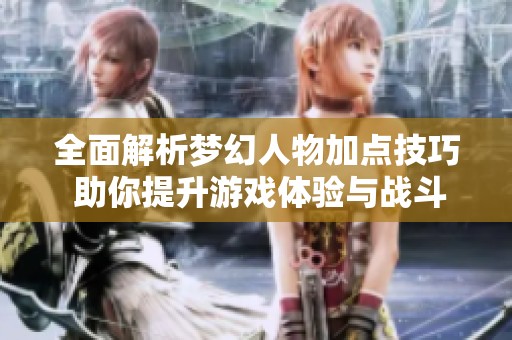 全面解析梦幻人物加点技巧 助你提升游戏体验与战斗实力的实用指南