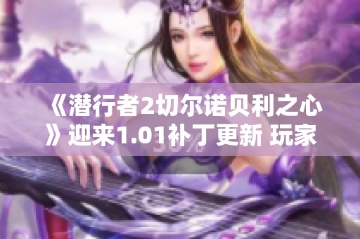 《潜行者2切尔诺贝利之心》迎来1.01补丁更新 玩家终于可以畅享全新体验