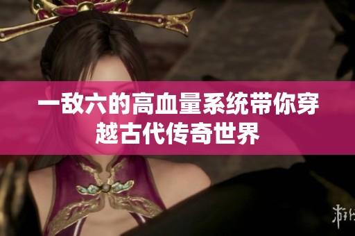 一敌六的高血量系统带你穿越古代传奇世界