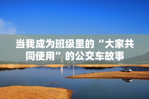 当我成为班级里的“大家共同使用”的公交车故事