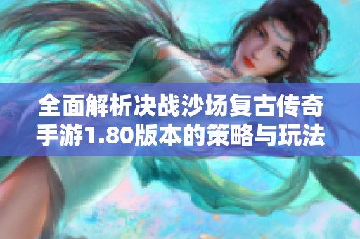全面解析决战沙场复古传奇手游1.80版本的策略与玩法技巧指南
