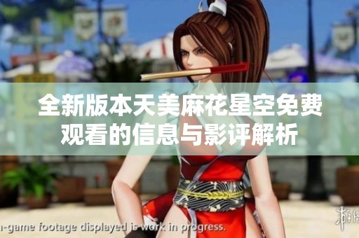 全新版本天美麻花星空免费观看的信息与影评解析