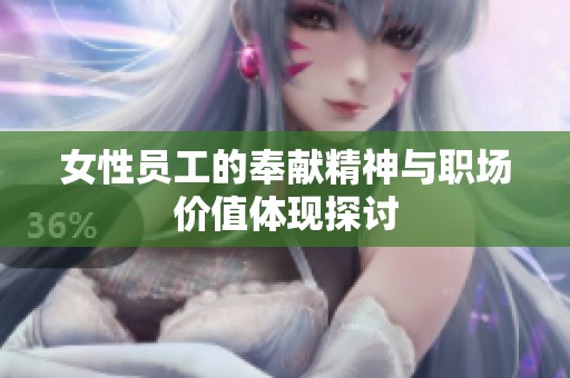 女性员工的奉献精神与职场价值体现探讨