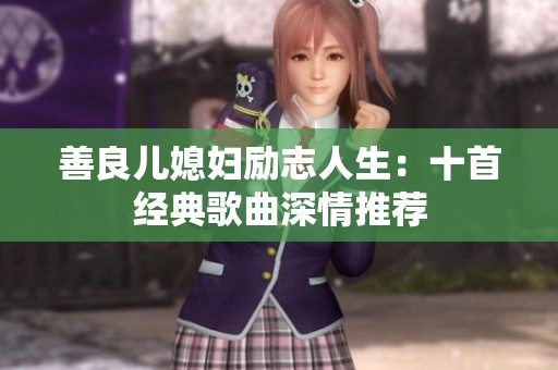 善良儿媳妇励志人生：十首经典歌曲深情推荐