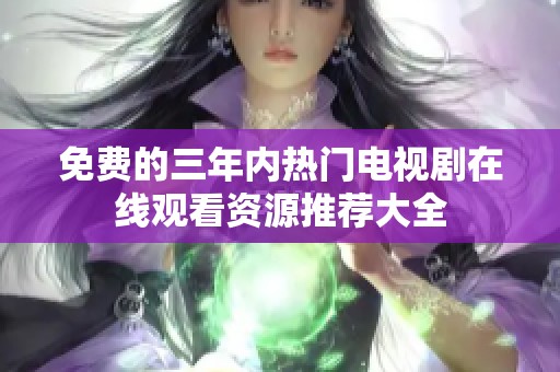免费的三年内热门电视剧在线观看资源推荐大全