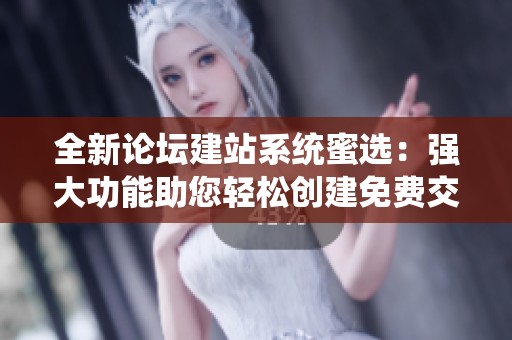 全新论坛建站系统蜜选：强大功能助您轻松创建免费交流平台