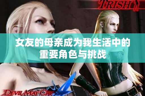 女友的母亲成为我生活中的重要角色与挑战