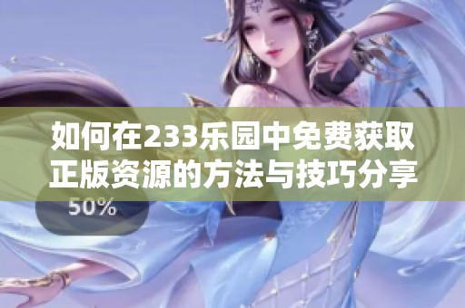 如何在233乐园中免费获取正版资源的方法与技巧分享