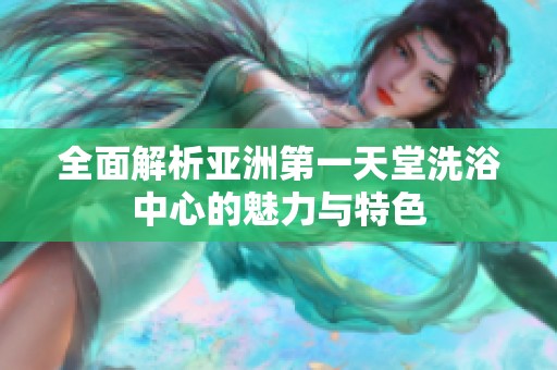 全面解析亚洲第一天堂洗浴中心的魅力与特色