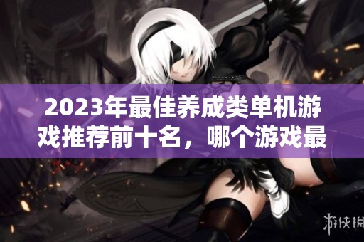 2023年最佳养成类单机游戏推荐前十名，哪个游戏最值得一试