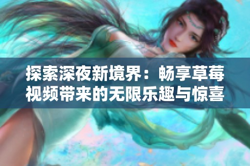探索深夜新境界：畅享草莓视频带来的无限乐趣与惊喜