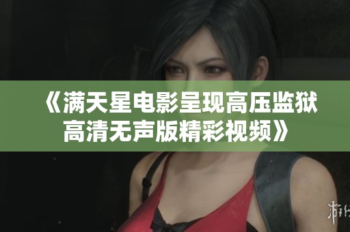 《满天星电影呈现高压监狱高清无声版精彩视频》