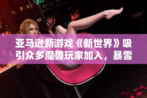 亚马逊新游戏《新世界》吸引众多魔兽玩家加入，暴雪是否将面临挑战？