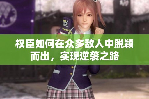 权臣如何在众多敌人中脱颖而出，实现逆袭之路