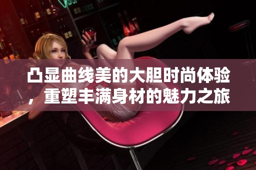 凸显曲线美的大胆时尚体验，重塑丰满身材的魅力之旅