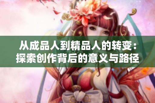 从成品人到精品人的转变：探索创作背后的意义与路径