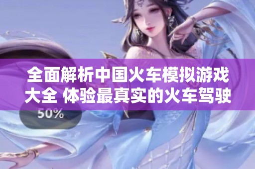 全面解析中国火车模拟游戏大全 体验最真实的火车驾驶乐趣与挑战