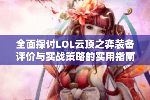 全面探讨LOL云顶之弈装备评价与实战策略的实用指南与技巧解析