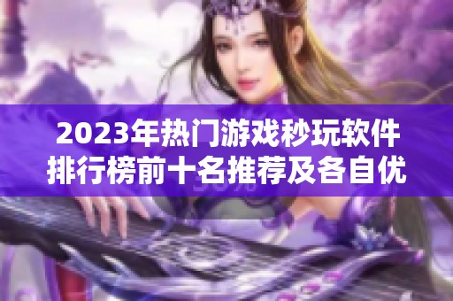 2023年热门游戏秒玩软件排行榜前十名推荐及各自优缺点分析