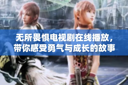 无所畏惧电视剧在线播放，带你感受勇气与成长的故事