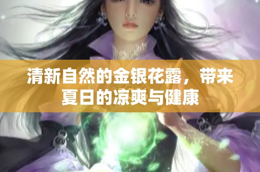 清新自然的金银花露，带来夏日的凉爽与健康