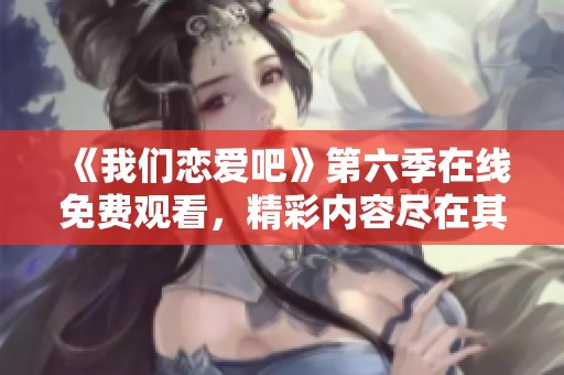 《我们恋爱吧》第六季在线免费观看，精彩内容尽在其中！