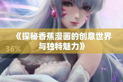 《探秘香蕉漫画的创意世界与独特魅力》