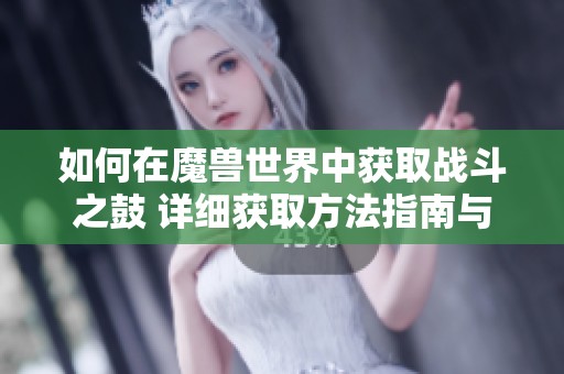 如何在魔兽世界中获取战斗之鼓 详细获取方法指南与技巧分享